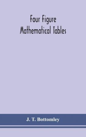 Four Figure Mathematical Tables: Comprising Logarithmic and Trigonometrical Tables and Tables of Squares Square Roots and Reciprocals