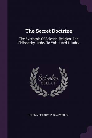 The Secret Doctrine: The Synthesis Of Science Religion And Philosophy: Index To Vols. I And Ii. Index