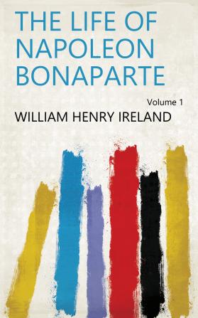 The Life Of Napoleon Bonaparte; Volume 1