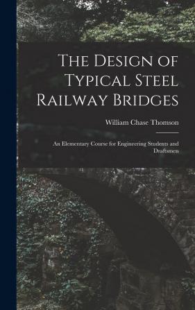 The Design of Typical Steel Railway Bridges: An Elementary Course for Engineering Students and Draftsmen