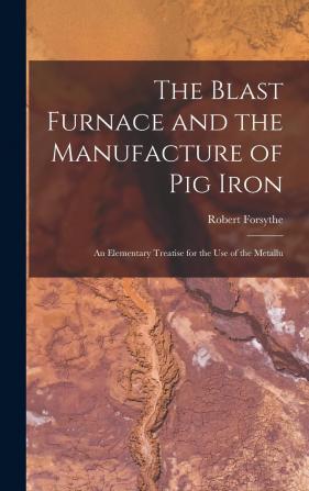 The Blast Furnace and the Manufacture of Pig Iron