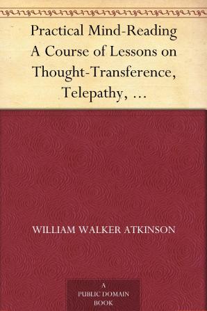 Practical Mind Reading; a Course of Lessons on Thought-transference Telepathy Mental-currents Mental Rapport Etc