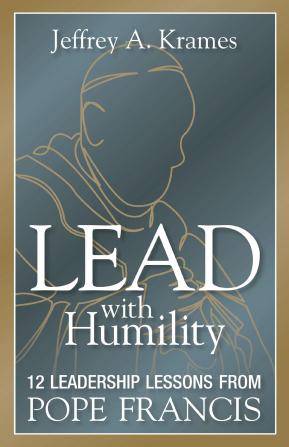 Lead with Humility : 12 Leadership Lessons from Pope Francis
