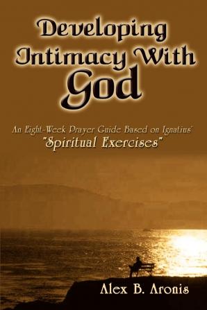 Developing Intimacy with God: An Eight-week Prayer Guide Based on Ignatius' "Spiritual Exercises"