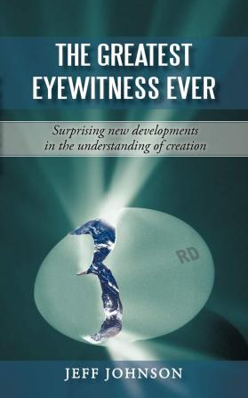 The Greatest Eyewitness Ever: Surprising new developments in the understanding of creation