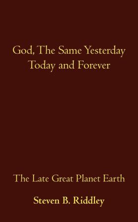 God the Same Yesterday Today and Forever: The Late Great Planet Earth