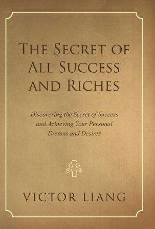 The Secret of All Success and Riches: Discovering the Secret of Success and Achieving Your Personal Dreams and Desires