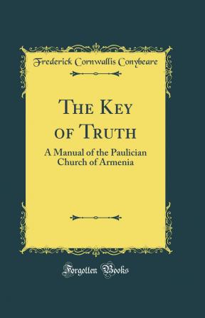 Key of Truth: A Manual of the Paulician Church of Armenia (Classic Reprint)