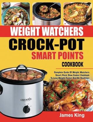 Weight Watchers Crock-Pot Smart Points Cookbook: Complete Guide Of Weight Watchers Smart Points Slow Cooker Cookbook To Lose Weight Faster And Be Healthier