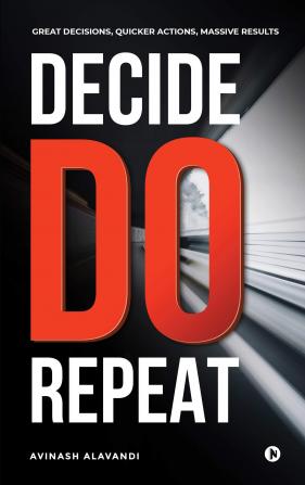 Decide. Do. Repeat : Great Decisions Quicker Actions Massive Results