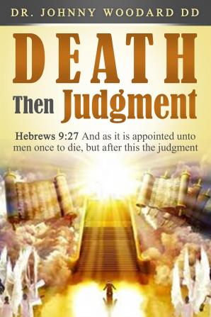 Death Then Judgment: Hebrews 9:27 And as it is appointed unto men once to die but after this the judgment