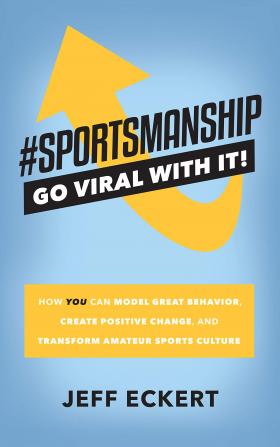 #SPORTSMANSHIP - Go Viral With It: How YOU Can Model Great Behavior Create Positive Change and Transform Amateur Sports Culture