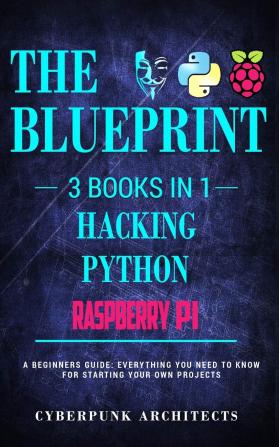 Raspberry Pi & Hacking & Python: 3 Books in 1: THE BLUEPRINT: Everything You Need To Know