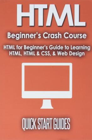 HTML Beginner's Crash Course: HTML for Beginner's Guide to Learning HTML HTML & CSS & Web Design (HTML5 HTML5 and CSS3 HTML Programming HTML CSS HTML for Beginners HTML Programming)