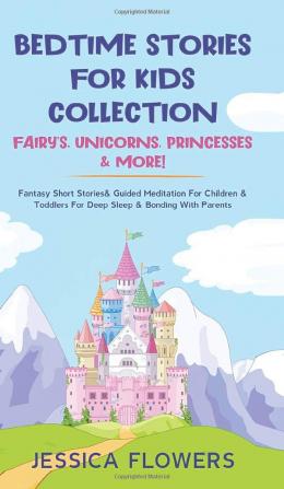 Bedtime Stories For Kids Collection- Fairy's Unicorns Princesses& More!: Fantasy Short Stories& Guided Meditation For Children& Toddlers For Deep Sleep& Bonding With Parents