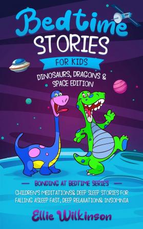 Bedtime Stories For Kids- Dinosaurs Dragons & Space Edition: Children's Meditations& Deep Sleep Stories For Falling Asleep Fast Deep Relaxation& ... Insomnia (Bonding At Bedtime Series)