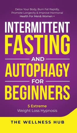 Intermittent Fasting & Autophagy For Beginners: Detox Your Body Burn Fat Rapidly Promote Longevity& Improve Hormonal Health For Men& Women + 5 Extreme Weight Loss Hypnosis