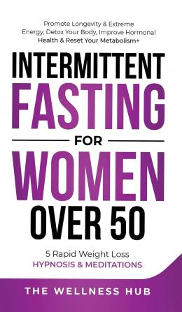 Intermittent Fasting For Women Over 50: Promote Longevity& Extreme Energy Detox Your Body Improve Hormonal Health& Reset Your Metabolism+ 5 Rapid Weight Loss Hypnosis& Meditations