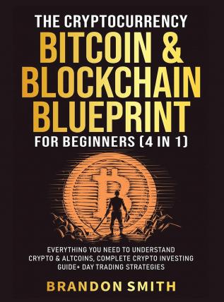 The Cryptocurrency Bitcoin & Blockchain Blueprint For Beginners (4 in 1): Everything You Need To Understand Crypto& Altcoins Complete Crypto Investing Guide+ Day Trading Strategies