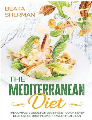 The Mediterranean Diet: The Complete Guide for Beginners - Quick & Easy Recipes for Busy People + 4 Week Meal Plan