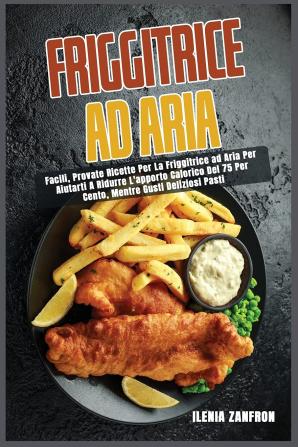 Friggitrice ad Aria: Facili Provate Ricette Per La Friggitrice ad Aria Per Aiutarti A Ridurre L'apporto Calorico Del 75 Per Cento Mentre Gusti Deliziosi Pasti