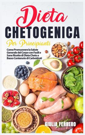 Dieta Chetogenica Per Principianti: Come Promuovere la Salute Generale del Corpo con Facili e Sane Ricette di Dieta Cheto a Basso Contenuto di Carboidrati