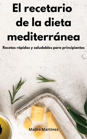 El recetario de la dieta mediterranea: Recetas rápidas y saludables para principiantes. Mediterranean Diet (Spanish Edition)