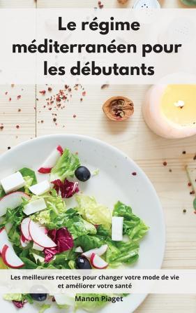 Le regime mediterraneen pour les debutants: Les meilleures recettes pour changer votre mode de vie et améliorer votre santé. Mediterranean Diet Recipes (French Edition)