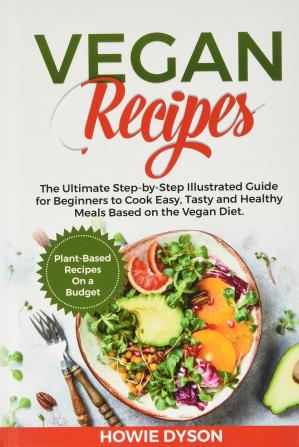 Vegan Recipes: The Ultimate Step-by-Step Illustrated Guide for Beginners to Cook Easy Tasty and Healthy Meals Based on the Vegan Diet. Plant-Based Recipes On a Budget