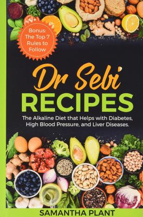 Dr Sebi Recipes: The Alkaline Diet that Helps with Diabetes High Blood Pressure and Liver Diseases. Bonus: The Top 7 Rules to Follow