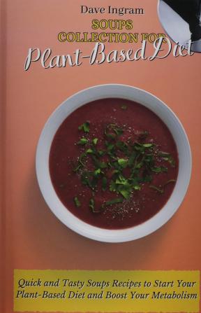 Soups Collection for Plant-Based Diet: Quick and Tasty Soups Recipes to Start Your Plant-Based Diet and Boost Your Metabolism