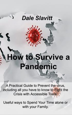 How to Survive a Pandemic: A Practical Guide to Prevent the virus including all you have to know to Fight the Crisis with Accessible Tools. Useful ways to Spend Your Time alone or with your Family.