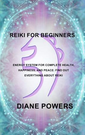 Reiki for Beginners: Energy System for Complete Health Happiness and Peace: find out everything about Reiki