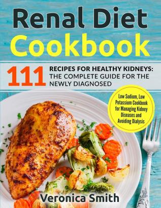 Renal Diet Cookbook: 111 Recipes for Healthy Kidneys: The Complete Guide for the Newly Diagnosed: Low Sodium Low Potassium Cookbook for Managing Kidney Diseases and Avoiding Dialysis