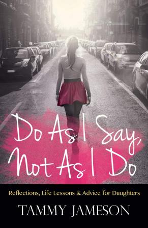 Do As I Say Not As I Do: Reflections Life Lessons and Advice for Daughters