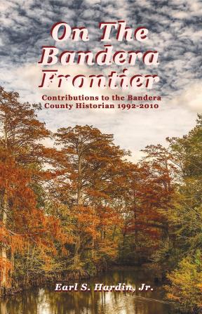 On The Bandera Frontier: Contributions to the Bandera County Historian 1992-2010