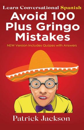 Avoid 100 Plus Gringo Mistakes - Learn Conversational Spanish: NEW & Improved Edition Includes Quizzes With Answer