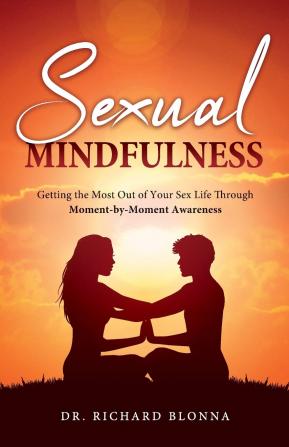 Sexual Mindfulness: Getting the Most Out of Your Sex Life Through Moment-by-Moment Awareness