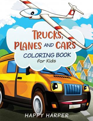 Trucks Planes and Cars Coloring: A Cool and Fun Vehicle Coloring Gift Book for Toddlers and Kids Ages 2-4 4-8