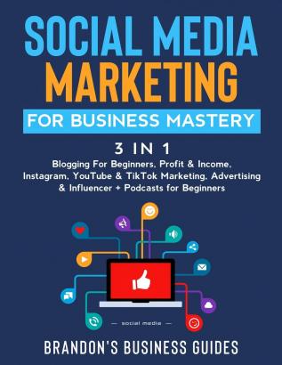 Social Media Marketing for Business Mastery (3 in 1): Blogging For Beginners Profit& Income Instagram YouTube& TikTok Marketing Advertising& Influencer+ Podcasts for Beginners
