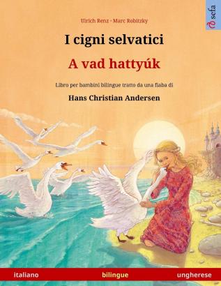 I cigni selvatici - A vad hattyúk (italiano - ungherese): Libro per bambini bilingue tratto da una fiaba di Hans Christian Andersen (Sefa Libri Illustrati in Due Lingue)