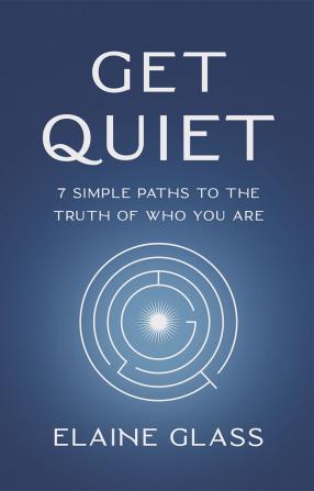 Get Quiet: 7 Simple Paths to the Truth of Who You Are