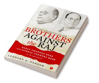 Brothers Against The Raj: A Biography Of Indian Nationalists Sarat And Subhas Chandra Bose