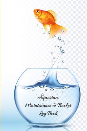 Aquarium Maintenance and Tracker Log Book: Fish tank care and maintenance Journal/Aquarium Maintenance and Daily Feeding Notebook