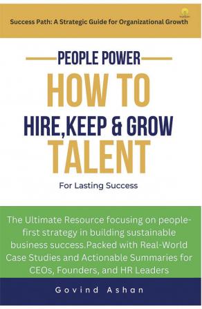 People Power - How to Hire Keep and Grow Talent for Lasting Success