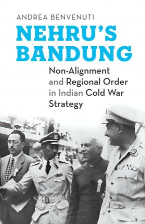 Nehru’s Bandung : Non-Alignment and Regional Order in Indian Cold War Strategy