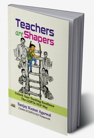 Teachers are Shapers: Unlock Your Teaching Excellence The GOPTA NLP Way