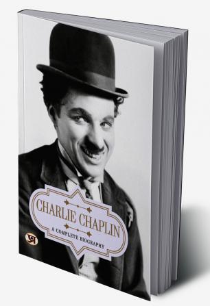 Charlie Chaplin: A Complete Biography