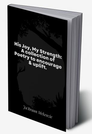 His Joy My Strength: A collection of Poetry to encourage & uplift.