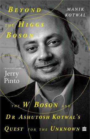 Beyond the Higgs Boson : The W Boson and Dr Ashutosh Kotwal's Quest for the Unknown